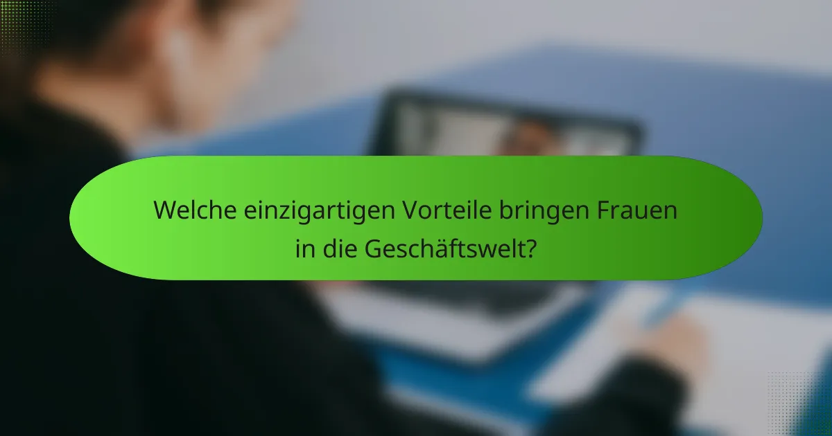 Welche einzigartigen Vorteile bringen Frauen in die Geschäftswelt?