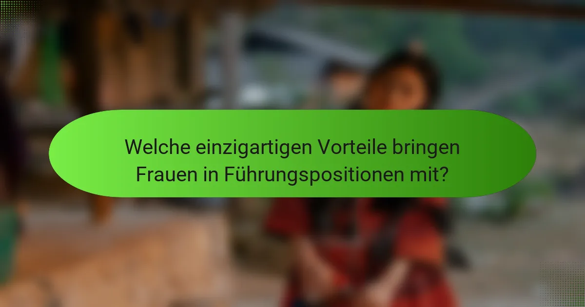 Welche einzigartigen Vorteile bringen Frauen in Führungspositionen mit?
