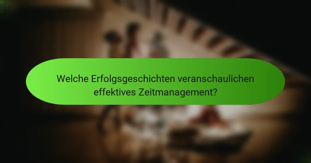 Welche Erfolgsgeschichten veranschaulichen effektives Zeitmanagement?