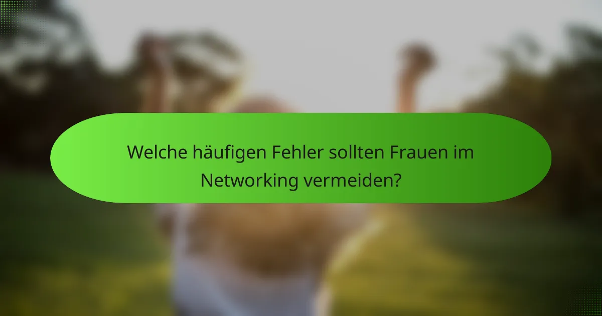 Welche häufigen Fehler sollten Frauen im Networking vermeiden?