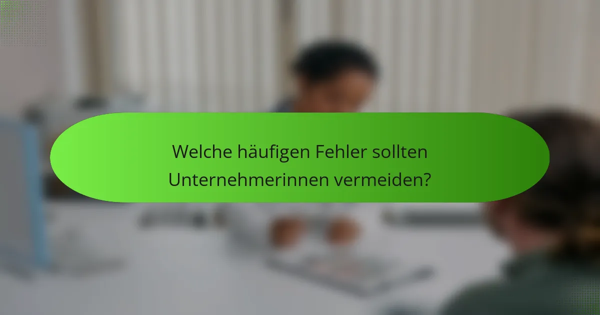 Welche häufigen Fehler sollten Unternehmerinnen vermeiden?