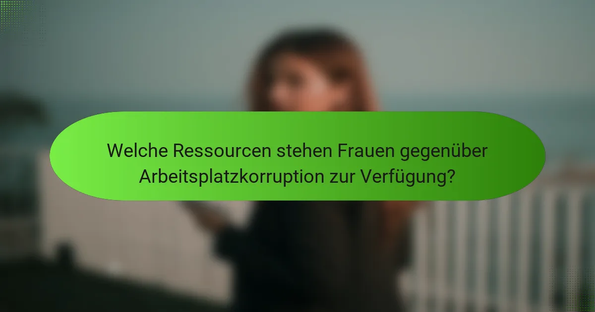 Welche Ressourcen stehen Frauen gegenüber Arbeitsplatzkorruption zur Verfügung?