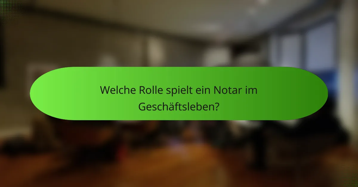 Welche Rolle spielt ein Notar im Geschäftsleben?