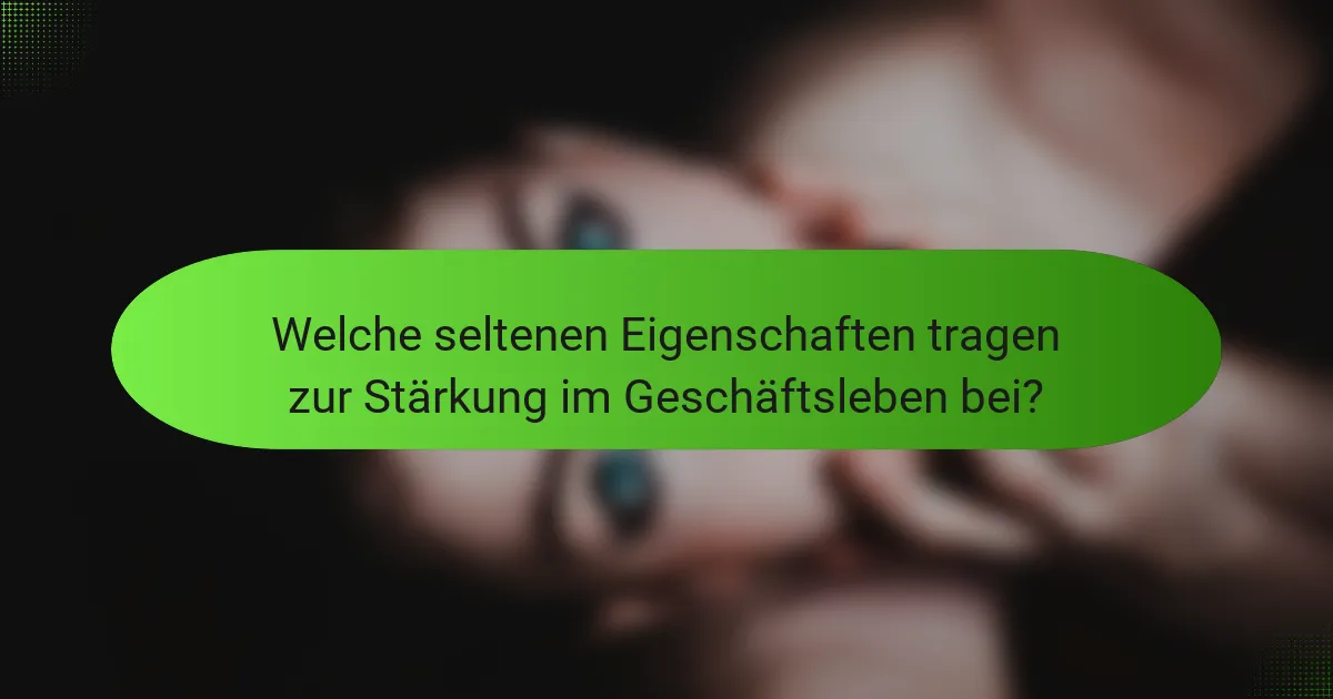 Welche seltenen Eigenschaften tragen zur Stärkung im Geschäftsleben bei?