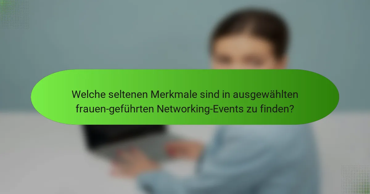 Welche seltenen Merkmale sind in ausgewählten frauen-geführten Networking-Events zu finden?