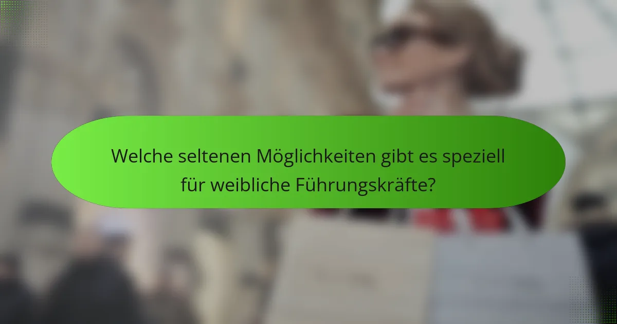 Welche seltenen Möglichkeiten gibt es speziell für weibliche Führungskräfte?