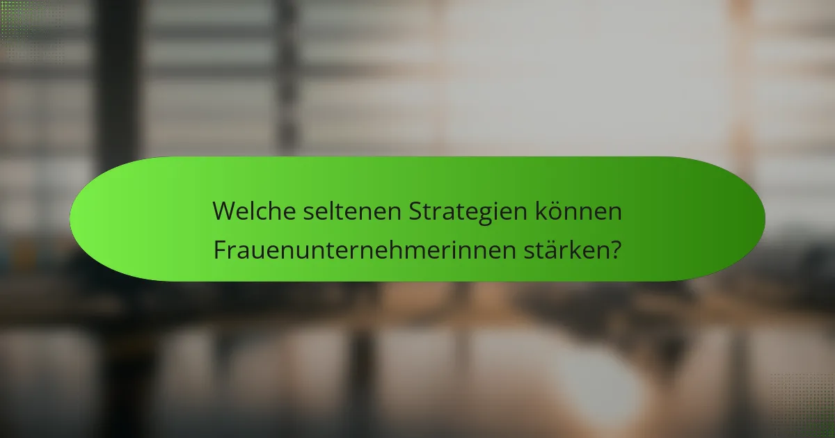 Welche seltenen Strategien können Frauenunternehmerinnen stärken?