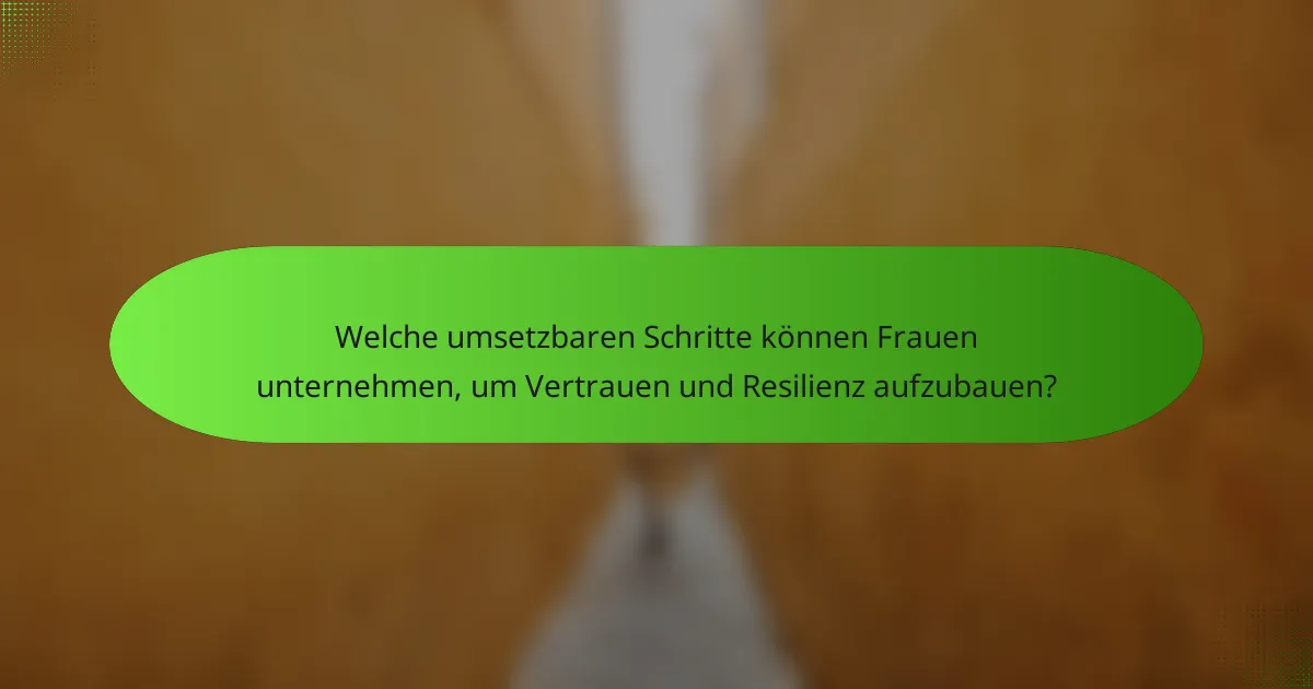 Welche umsetzbaren Schritte können Frauen unternehmen, um Vertrauen und Resilienz aufzubauen?
