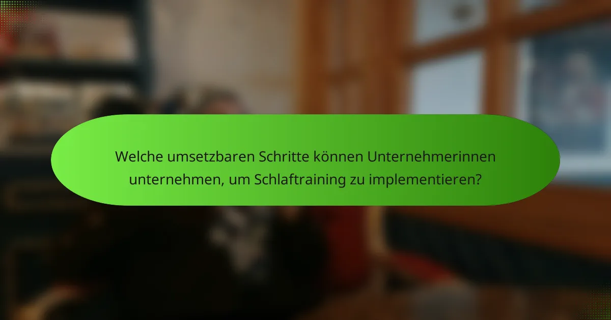 Welche umsetzbaren Schritte können Unternehmerinnen unternehmen, um Schlaftraining zu implementieren?