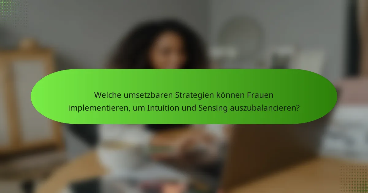 Welche umsetzbaren Strategien können Frauen implementieren, um Intuition und Sensing auszubalancieren?