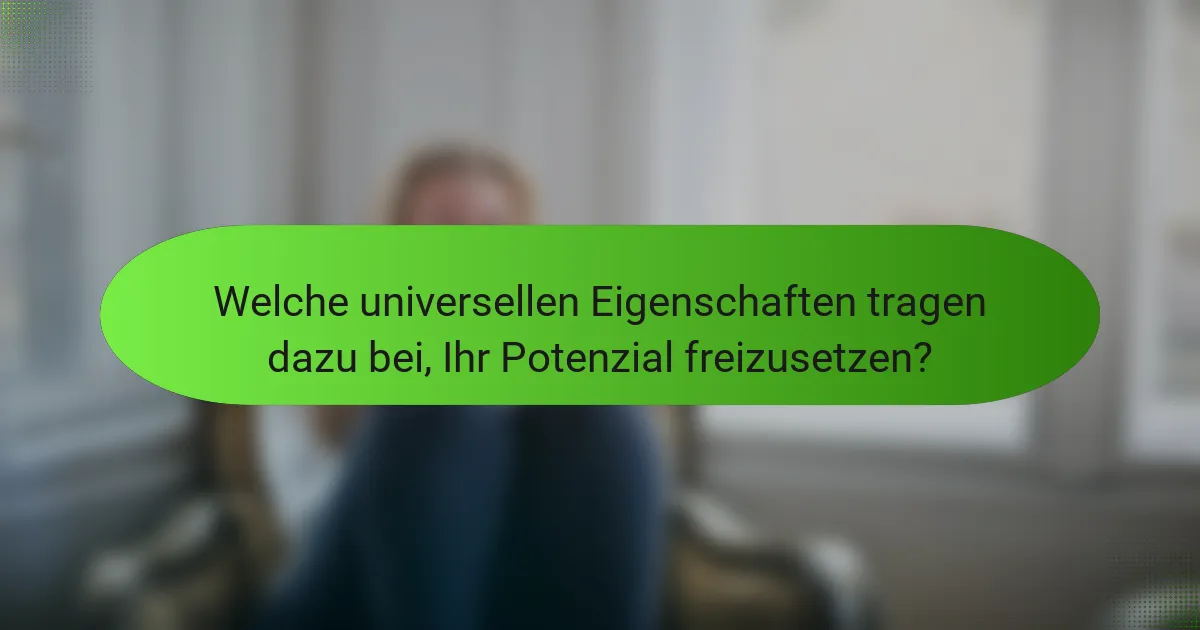 Welche universellen Eigenschaften tragen dazu bei, Ihr Potenzial freizusetzen?
