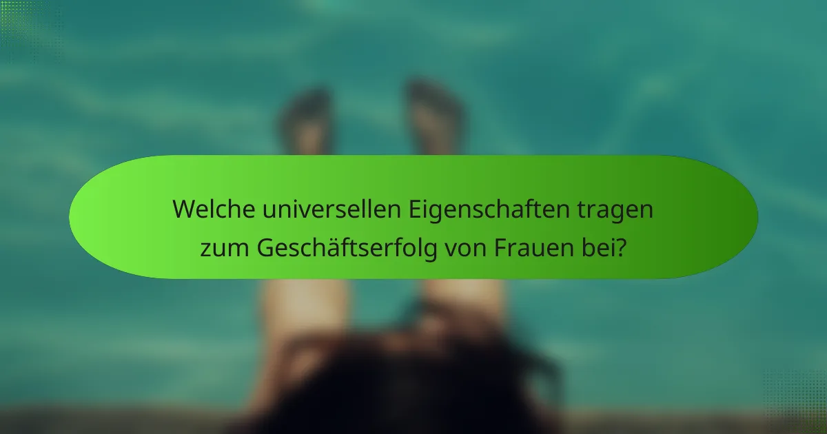 Welche universellen Eigenschaften tragen zum Geschäftserfolg von Frauen bei?