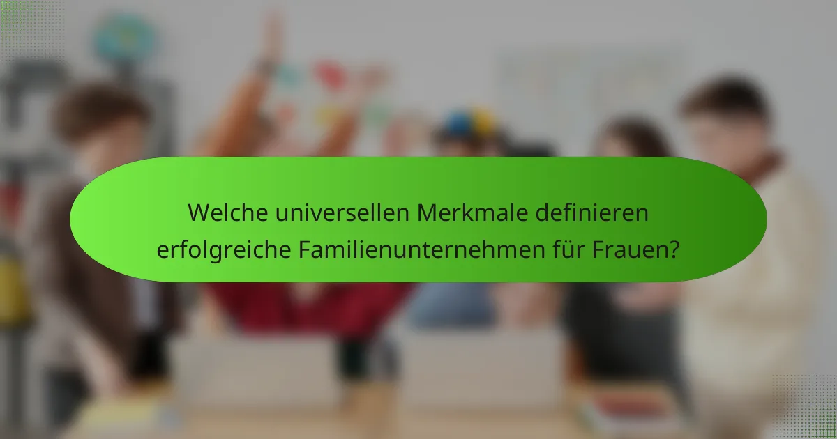 Welche universellen Merkmale definieren erfolgreiche Familienunternehmen für Frauen?