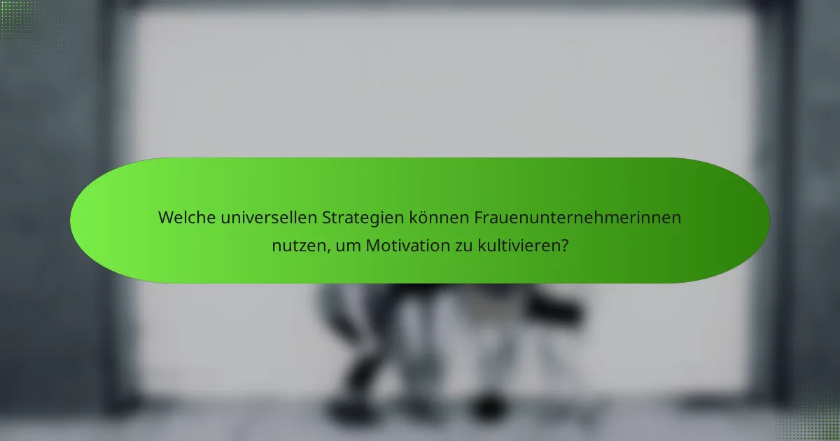 Welche universellen Strategien können Frauenunternehmerinnen nutzen, um Motivation zu kultivieren?