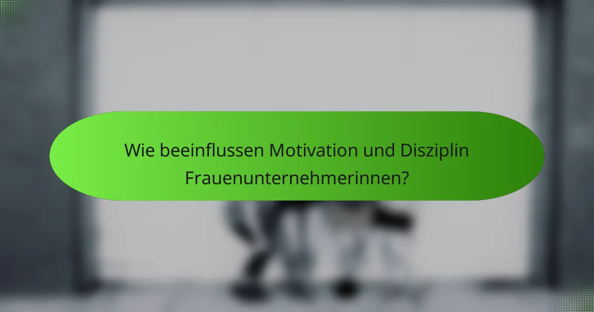 Wie beeinflussen Motivation und Disziplin Frauenunternehmerinnen?