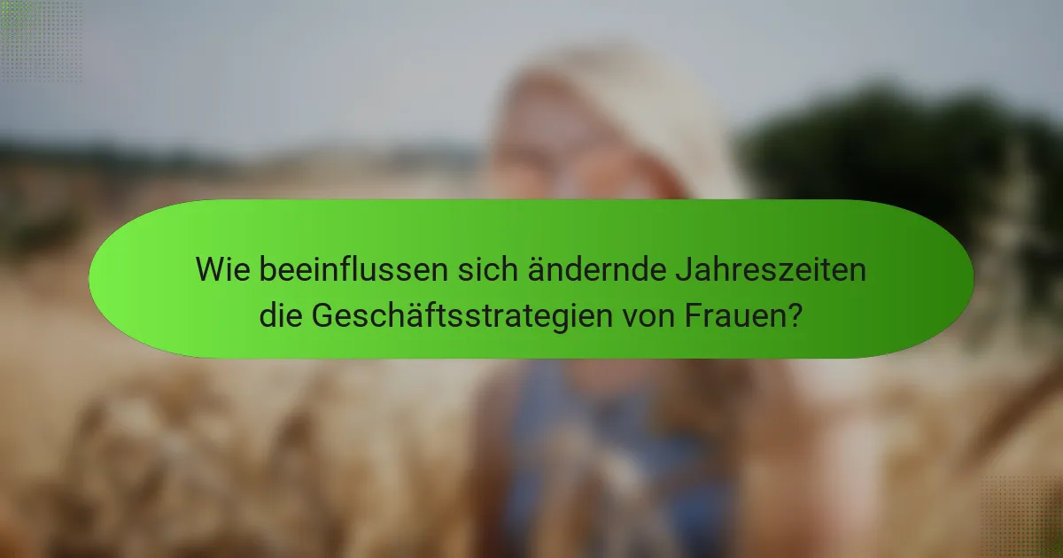 Wie beeinflussen sich ändernde Jahreszeiten die Geschäftsstrategien von Frauen?