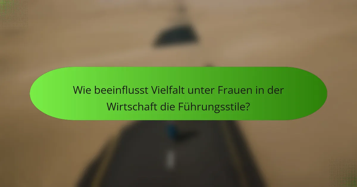 Wie beeinflusst Vielfalt unter Frauen in der Wirtschaft die Führungsstile?