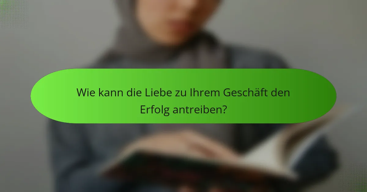 Wie kann die Liebe zu Ihrem Geschäft den Erfolg antreiben?