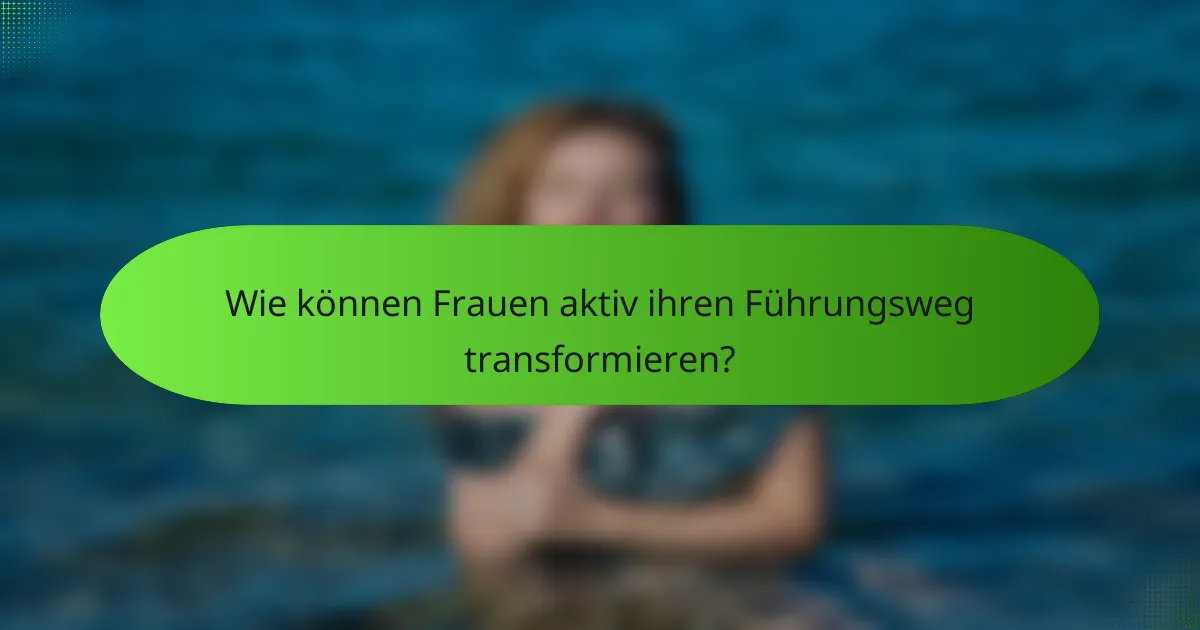 Wie können Frauen aktiv ihren Führungsweg transformieren?