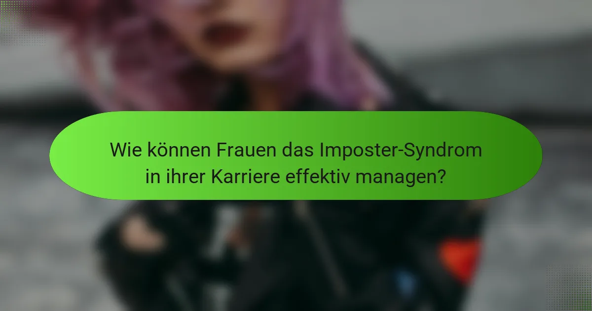 Wie können Frauen das Imposter-Syndrom in ihrer Karriere effektiv managen?