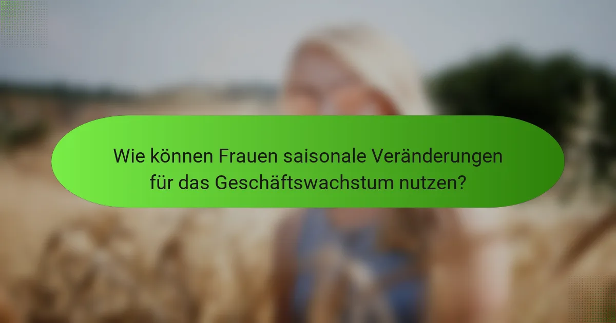 Wie können Frauen saisonale Veränderungen für das Geschäftswachstum nutzen?
