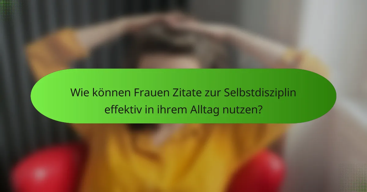 Wie können Frauen Zitate zur Selbstdisziplin effektiv in ihrem Alltag nutzen?