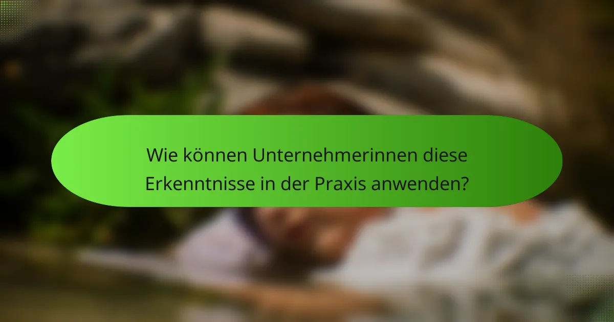 Wie können Unternehmerinnen diese Erkenntnisse in der Praxis anwenden?